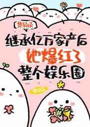 繼承億萬家產后她爆紅了整個娛樂圈