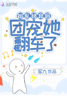 始亂終棄后團(tuán)寵她翻車了