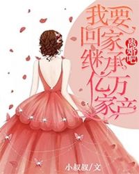 離婚吧，我要回家繼承億萬(wàn)家產(chǎn)