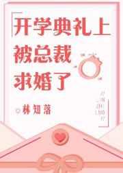 開學(xué)典禮上被總裁求婚了