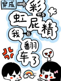 穿成彩虹屁精后我翻車了