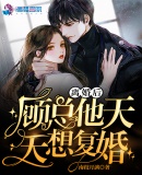 離婚后，顧總他天天想復婚