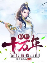 隱居十萬年，后代請我出山