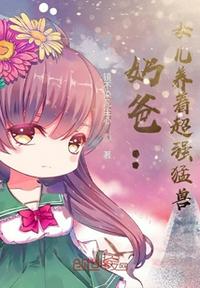 奶爸：女兒養(yǎng)著超強(qiáng)猛獸
