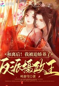 和離后！我被迫嬌養了反派攝政王