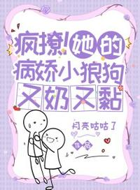 瘋撩！她的病嬌小狼狗又奶又黏