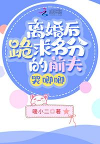 離婚后跪求名分的前夫哭唧唧