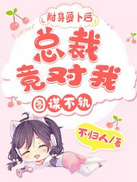 附身蘿卜后總裁竟對(duì)我圖謀不軌