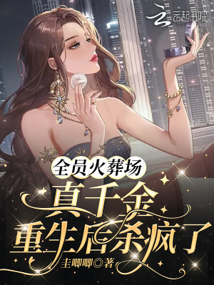全員火葬場：真千金重生后殺瘋了