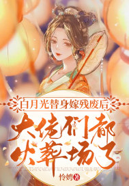 白月光替身嫁殘廢后，大佬們都火葬場了