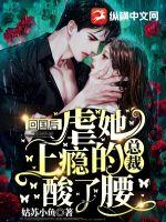 回國(guó)后，虐她上癮的總裁酸了腰