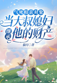 氣死相親對象，當大叔媳婦繼承他的財產(chǎn)