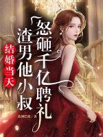 結婚當天，渣男他小叔怒砸千億聘禮